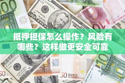北京抵押担保怎么操作？风险有哪些？这样做更安全可靠