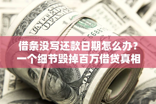 北京借条没写还款日期怎么办？一个细节毁掉百万借贷真相