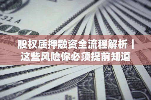 北京股权质押融资全流程解析｜这些风险你必须提前知道