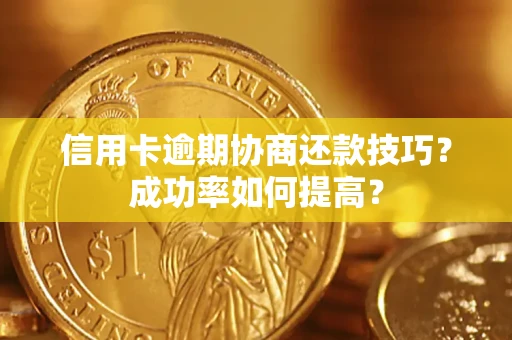 北京信用卡逾期协商还款技巧？成功率如何提高？