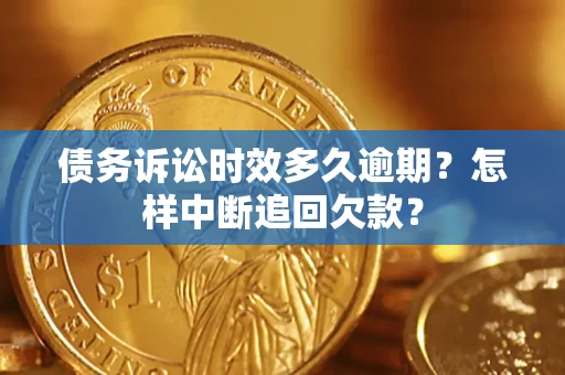 北京债务诉讼时效多久逾期？怎样中断追回欠款？