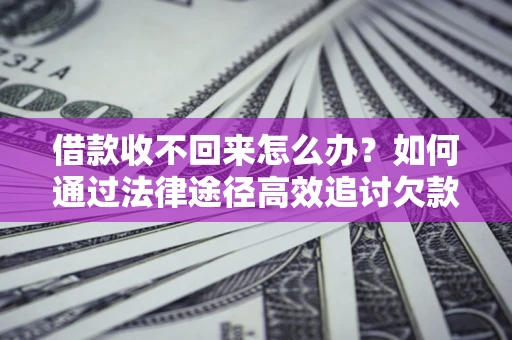 北京借款收不回来怎么办？如何通过法律途径高效追讨欠款？