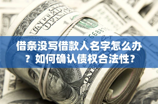 北京借条没写借款人名字怎么办？如何确认债权合法性？