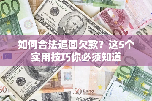 北京如何合法追回欠款？这5个实用技巧你必须知道