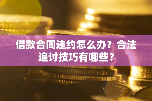北京借款合同违约怎么办？合法追讨技巧有哪些？