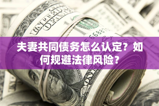 北京夫妻共同债务怎么认定？如何规避法律风险？