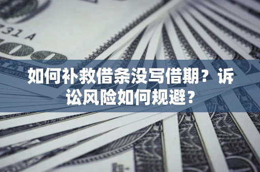 北京如何补救借条没写借期？诉讼风险如何规避？