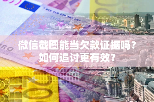 北京微信截图能当欠款证据吗？如何追讨更有效？