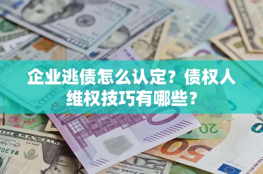 北京企业逃债怎么认定？债权人维权技巧有哪些？