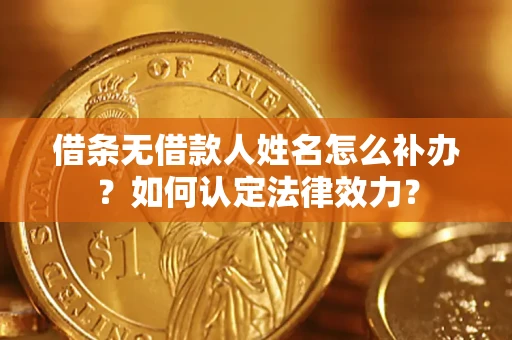 北京借条无借款人姓名怎么补办？如何认定法律效力？