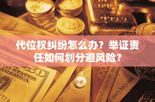 北京代位权纠纷怎么办？举证责任如何划分避风险？