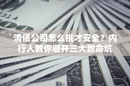北京清债公司怎么挑才安全?内行人教你避开三大致命坑 北京清债公司怎么挑才安全?内行人教你避开三大致命坑