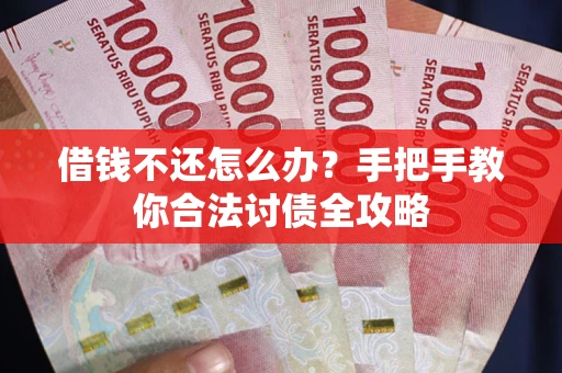 北京借钱不还怎么办？手把手教你合法讨债全攻略