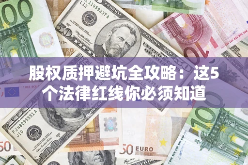 北京股权质押避坑全攻略：这5个法律红线你必须知道