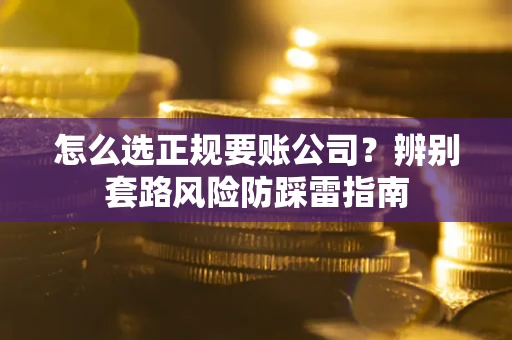 北京怎么选正规要账公司？辨别套路风险防踩雷指南