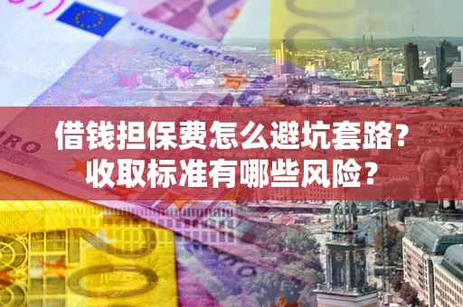 北京借钱担保费怎么避坑套路?收取标准有哪些风险? 北京借钱担保费怎么避坑套路?收取标准有哪些风险?
