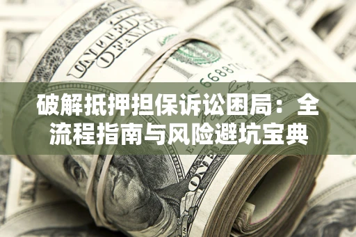 北京破解抵押担保诉讼困局:全流程指南与风险避坑宝典 北京破解抵押担保诉讼困局:全流程指南与风险避坑宝典