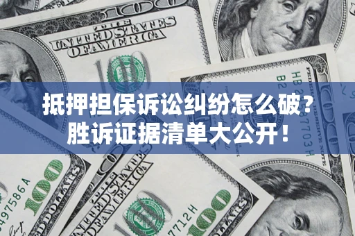 北京抵押担保诉讼纠纷怎么破？胜诉证据清单大公开！