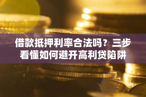 北京借款抵押利率合法吗？三步看懂如何避开高利贷陷阱