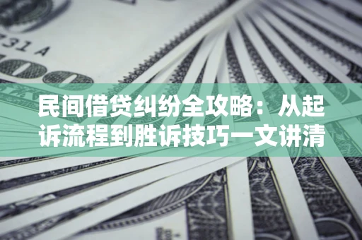 北京民间借贷纠纷全攻略：从起诉流程到胜诉技巧一文讲清