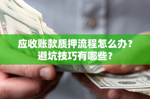 北京应收账款质押流程怎么办？避坑技巧有哪些？