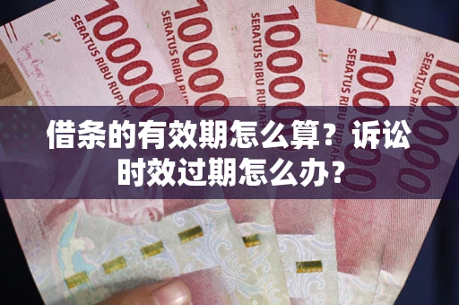 北京借条的有效期怎么算？诉讼时效过期怎么办？