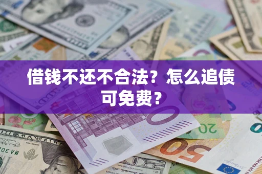 北京借钱不还不合法？怎么追债可免费？