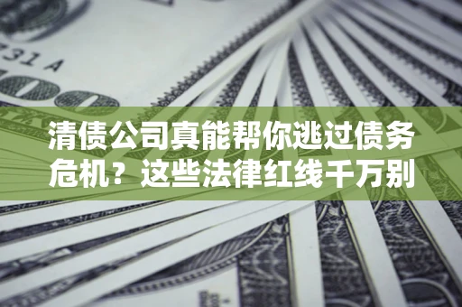 北京清债公司真能帮你逃过债务危机？这些法律红线千万别踩