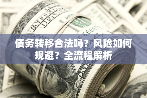 北京债务转移合法吗？风险如何规避？全流程解析