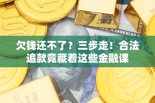北京欠钱还不了？三步走！合法追款竟藏着这些金融课