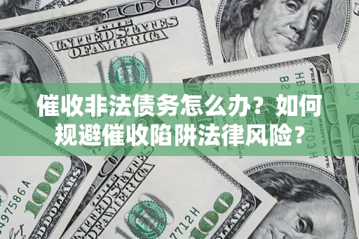 北京催收非法债务怎么办？如何规避催收陷阱法律风险？