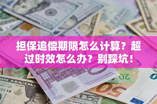 北京担保追偿期限怎么计算？超过时效怎么办？别踩坑！