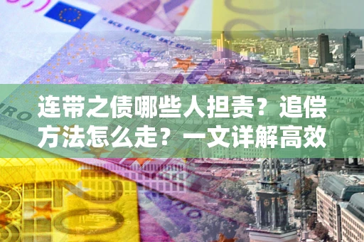 北京连带之债哪些人担责？追偿方法怎么走？一文详解高效维权流程