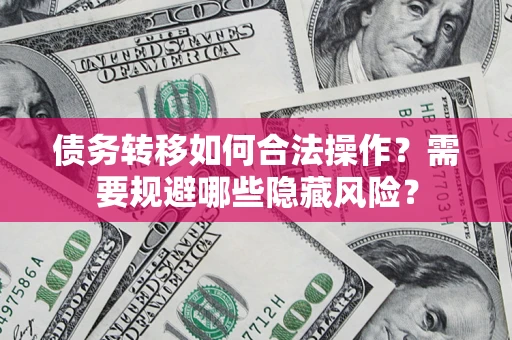 北京债务转移如何合法操作？需要规避哪些隐藏风险？