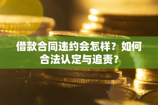 北京借款合同违约会怎样？如何合法认定与追责？