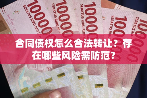 北京合同债权怎么合法转让？存在哪些风险需防范？