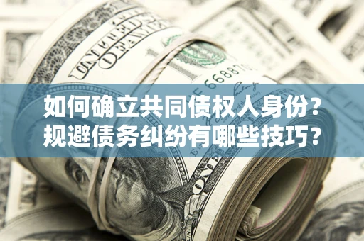 北京如何确立共同债权人身份？规避债务纠纷有哪些技巧？