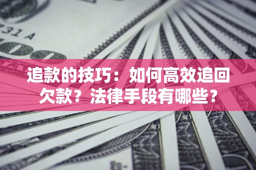 北京追款的技巧：如何高效追回欠款？法律手段有哪些？