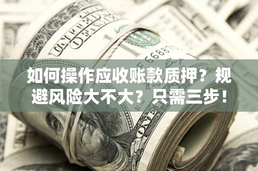 北京如何操作应收账款质押？规避风险大不大？只需三步！