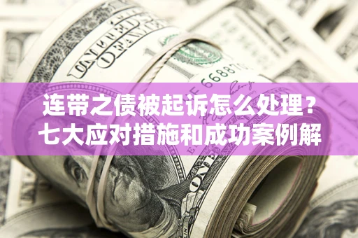 北京连带之债被起诉怎么处理？七大应对措施和成功案例解析