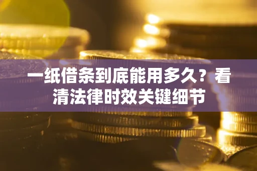 北京一纸借条到底能用多久？看清法律时效关键细节