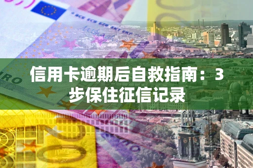 北京信用卡逾期后自救指南：3步保住征信记录