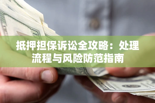 北京抵押担保诉讼全攻略：处理流程与风险防范指南