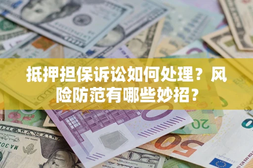北京抵押担保诉讼如何处理？风险防范有哪些妙招？