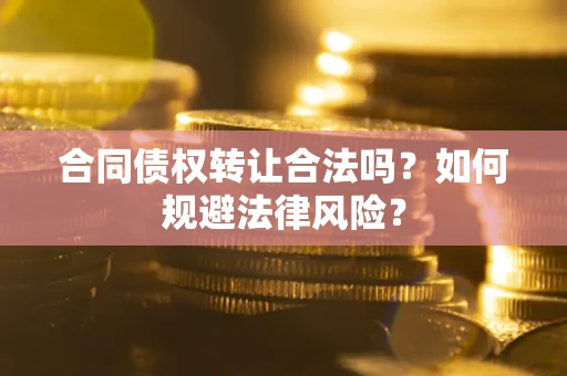 北京合同债权转让合法吗？如何规避法律风险？