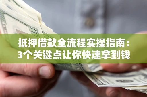 北京抵押借款全流程实操指南：3个关键点让你快速拿到钱