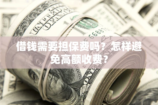北京借钱需要担保费吗？怎样避免高额收费？