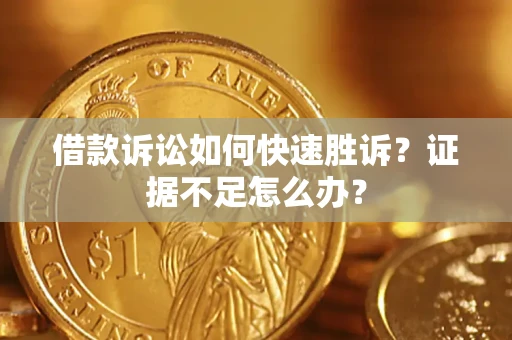 北京借款诉讼如何快速胜诉？证据不足怎么办？