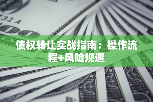 北京债权转让实战指南：操作流程+风险规避
