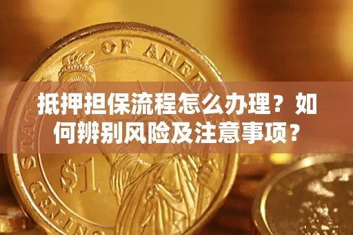 北京抵押担保流程怎么办理？如何辨别风险及注意事项？